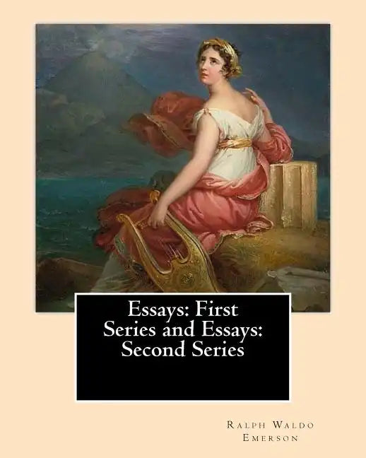 Essays: First Series (1841). and Essays: Second Series (1844). By: Ralph Waldo Emerson: Ralph Waldo Emerson: Essays: First and Second Series - Paperback