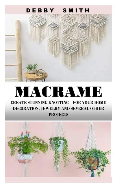 Macrame: Create Stunning Knotting for Your Home Decoration, Jewelry and Several Other Projects - Paperback