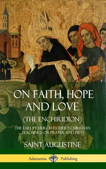 On Faith, Hope and Love (The Enchiridion): The Early Church Father's Christian Teachings on Prayer and Piety (Hardcover) - Hardcover