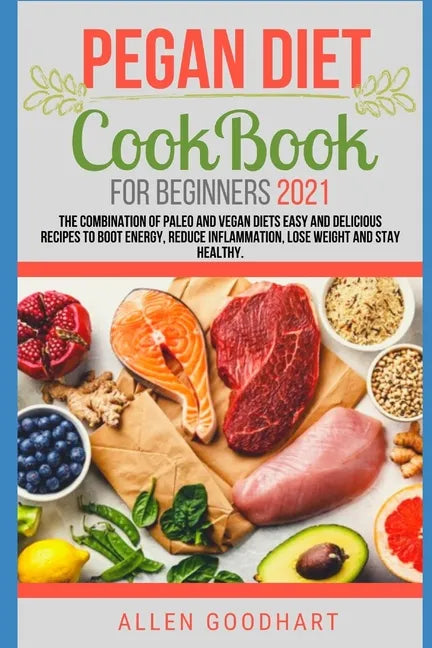 Pegan Diet CookBook For Beginners 2021: The Combination of Paleo And Vegan Diets Easy and Delicious Recipes To Boot Energy, Reduce Inflammation, Lose - Paperback