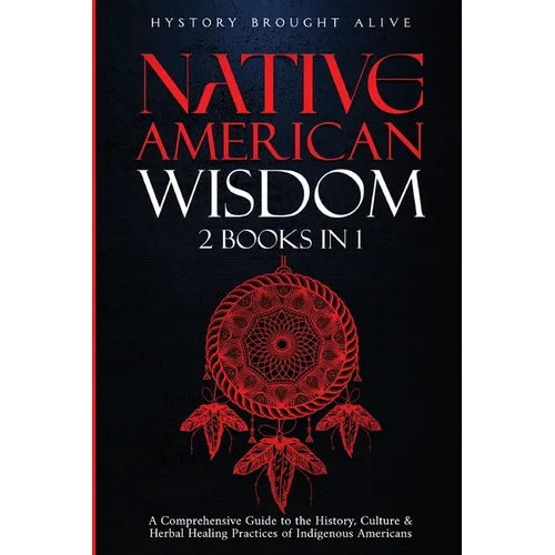 Native American Wisdom: A Comprehensive Guide to The History, Culture & Herbal Healing Practices of Indigenous Americans: (2 Books in 1) - Paperback