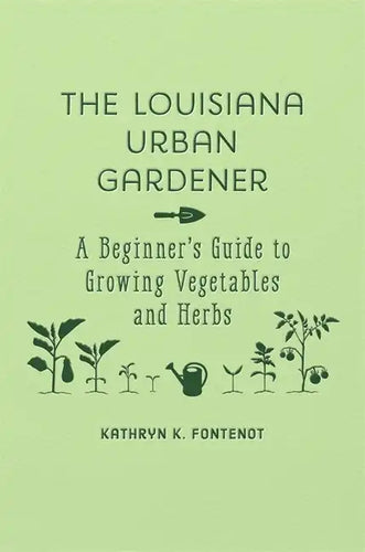 The Louisiana Urban Gardener: A Beginner's Guide to Growing Vegetables and Herbs - Hardcover
