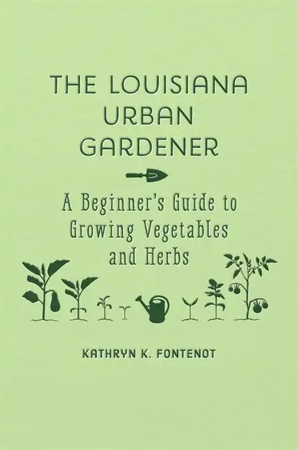 The Louisiana Urban Gardener: A Beginner's Guide to Growing Vegetables and Herbs - Hardcover