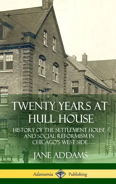 Twenty Years at Hull House: History of the Settlement House and Social Reformism in Chicago's West Side (Hardcover) - Hardcover