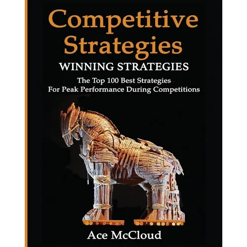 Competitive Strategy: Winning Strategies: The Top 100 Best Strategies For Peak Performance During Competitions - Paperback