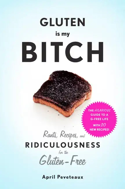 Gluten Is My Bitch: Rants, Recipes, and Ridiculousness for the Gluten-Free - Paperback