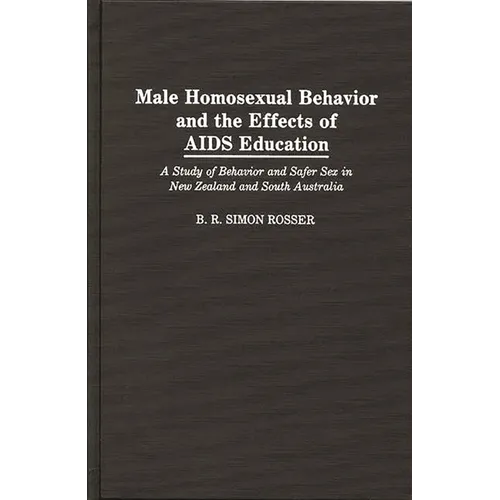 Male Homosexual Behavior and the Effects of AIDS Education: A Study of Behavior and Safer Sex in New Zealand and South Australia - Hardcover