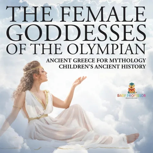 The Female Goddesses of the Olympian - Ancient Greece for Mythology Children's Ancient History - Paperback