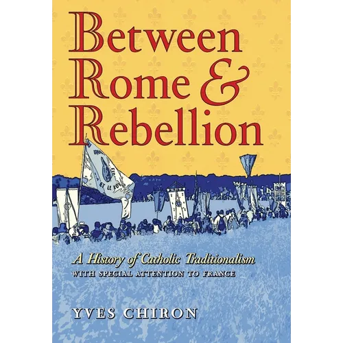 Between Rome and Rebellion: A History of Catholic Traditionalism with Special Attention to France - Hardcover