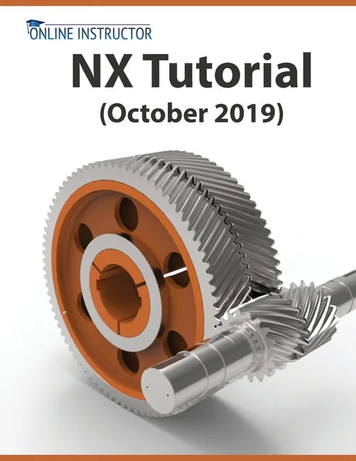 NX Tutorial (October 2019): Sketching, Feature Modeling, Assemblies, Drawings, Sheet Metal, Simulation basics, PMI, and Rendering - Paperback