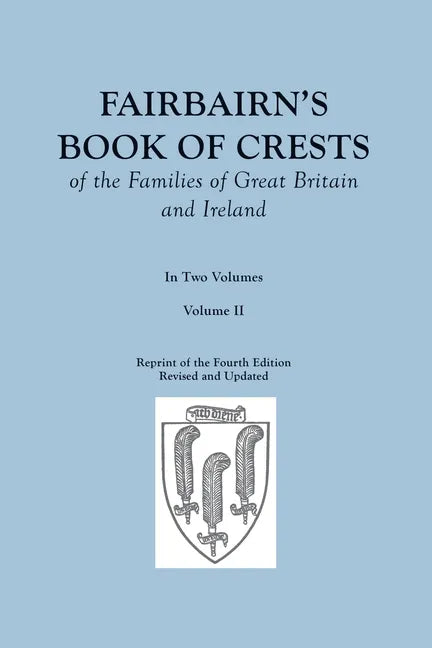 Fairbairn's Book of Crests of the Families of Great Britain and Ireland. Fourth Edition Revised and Enlarged. In Two Volumes. Volume II - Paperback