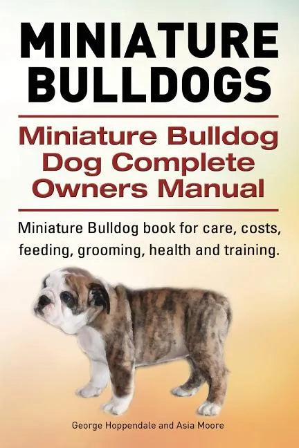 Miniature Bulldogs. Miniature Bulldog Dog Complete Owners Manual. Miniature Bulldog book for care, costs, feeding, grooming, health and training. - Paperback