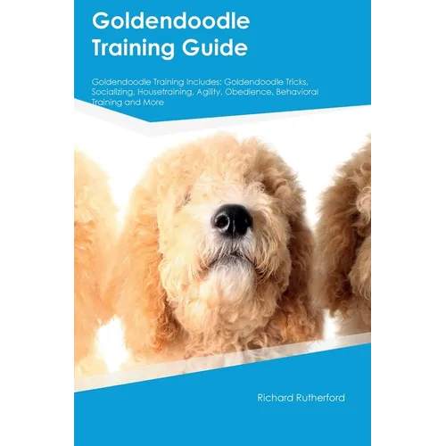 Goldendoodle Training Guide Goldendoodle Training Includes: Goldendoodle Tricks, Socializing, Housetraining, Agility, Obedience, Behavioral Training, - Paperback