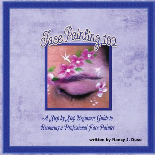 Face Painting 102 - A Step by Step Beginners Guide to Becoming a Professional Face Painter - Paperback