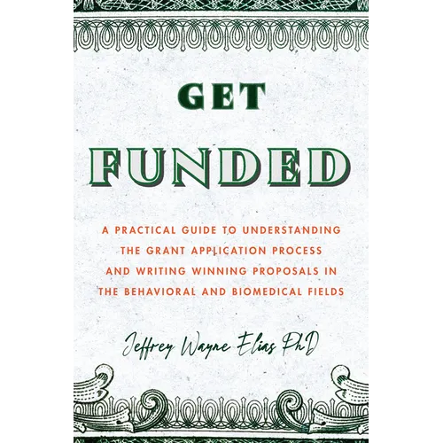 Get Funded: A Practical Guide to Understanding the Grant Application Process and Writing Winning Proposals in the Behavioral and Biomedical Fields - Paperback
