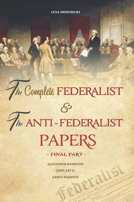 The Complete Federalist and The Anti-Federalist Papers: The Articles of Confederation, The Constitution of Declaration, All Bill Of Rights & Amendment - Paperback