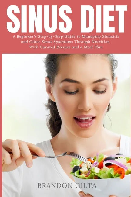 Sinus Diet: A Beginner's Step-by-Step Guide to Managing Sinusitis and Other Sinus Symptoms Through Nutrition: With Curated Recipes and a Meal Plan - Paperback