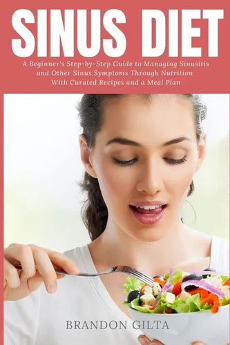 Sinus Diet: A Beginner's Step-by-Step Guide to Managing Sinusitis and Other Sinus Symptoms Through Nutrition: With Curated Recipes and a Meal Plan - Paperback