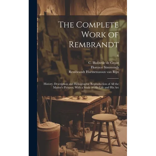 The Complete Work of Rembrandt: History, Description and Heliographic Reproduction of All the Master's Pictures, With a Study of His Life and His Art; - Hardcover