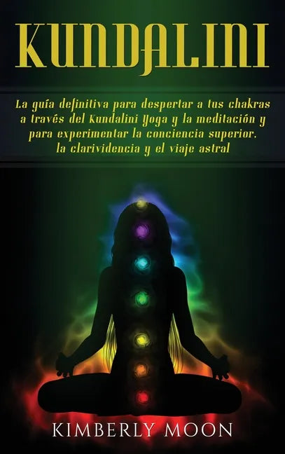 Kundalini: La guía definitiva para despertar a tus chakras a través del Kundalini Yoga y la meditación y para experimentar la con - Hardcover