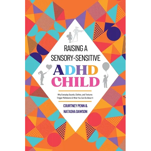 Raising A Sensory-Sensitive ADHD Child: Why Everyday Sounds, Clothes and Textures Trigger Meltdowns & What You Can Do About It - Paperback