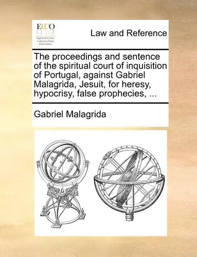 The Proceedings and Sentence of the Spiritual Court of Inquisition of Portugal, Against Gabriel Malagrida, Jesuit, for Heresy, Hypocrisy, False Prophe - Paperback