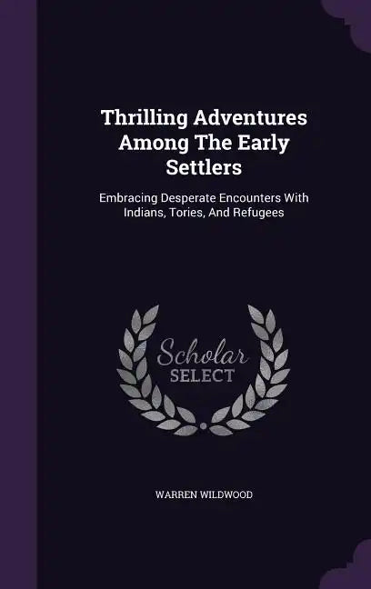 Thrilling Adventures Among The Early Settlers: Embracing Desperate Encounters With Indians, Tories, And Refugees - Hardcover