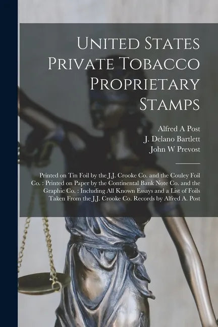 United States Private Tobacco Proprietary Stamps: Printed on Tin Foil by the J.J. Crooke Co. and the Couley Foil Co.: Printed on Paper by the Continen - Paperback