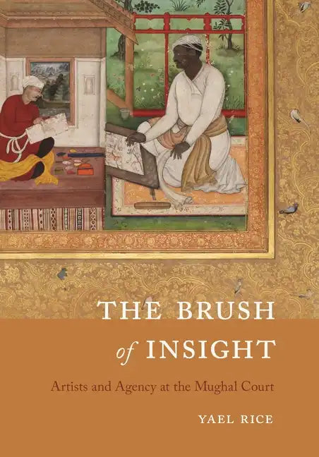 The Brush of Insight: Artists and Agency at the Mughal Court - Hardcover