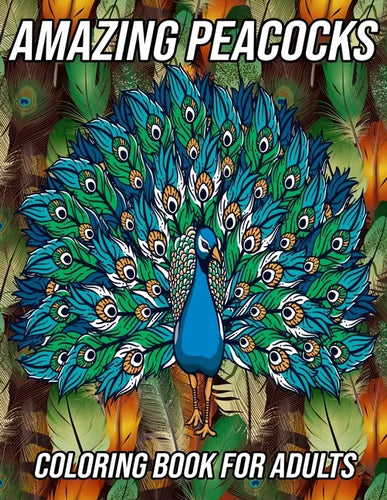 Amazing Peacocks Coloring Book for Adults: Peacock Coloring Pages Designed to Aid Stress Relief and Relaxation - Paperback