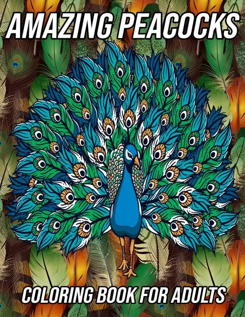 Amazing Peacocks Coloring Book for Adults: Peacock Coloring Pages Designed to Aid Stress Relief and Relaxation - Paperback