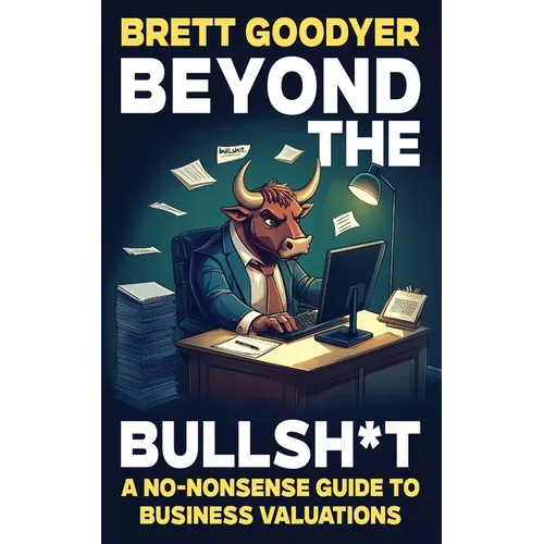 Beyond the Bullsh*t: A No-Nonsense Guide to Business Valuations - Paperback