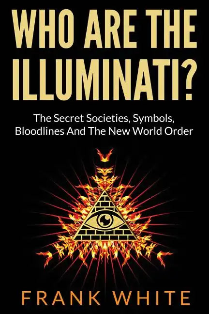 Who Are The Illuminati? The Secret Societies, Symbols, Bloodlines and The New World Order - Paperback
