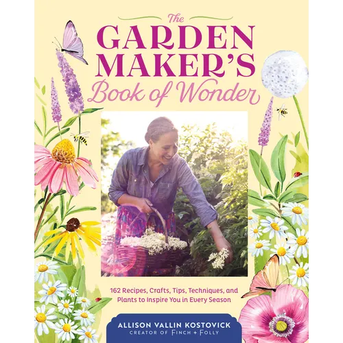 The Garden Maker's Book of Wonder: 162 Recipes, Crafts, Tips, Techniques, and Plants to Inspire You in Every Season - Hardcover