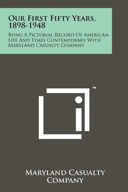 Our First Fifty Years, 1898-1948: Being a Pictorial Record of American Life and Times Contemporary with Maryland Casualty Company - Paperback