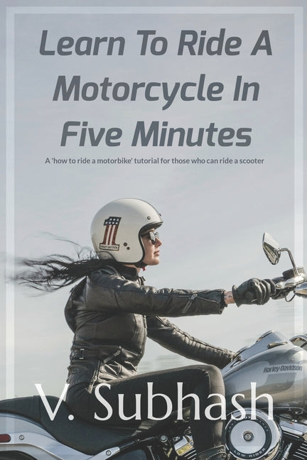 Learn To Ride A Motorcycle In Five Minutes: A 'how to ride a motorbike' tutorial for those who can ride a scooter - Paperback