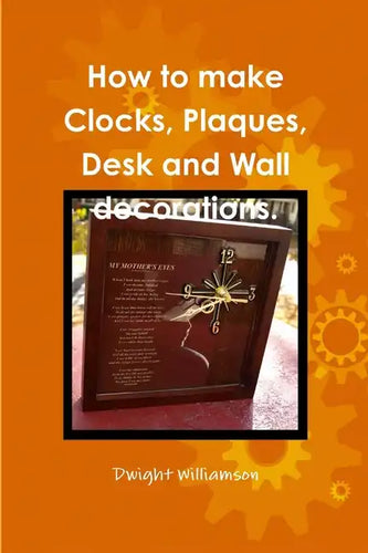 How to make Clocks, Plaques, Desk and Wall decorations. - Paperback