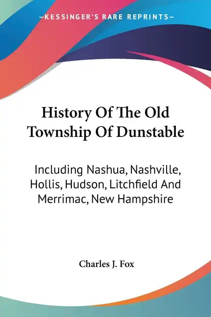 History Of The Old Township Of Dunstable: Including Nashua, Nashville, Hollis, Hudson, Litchfield And Merrimac, New Hampshire - Paperback