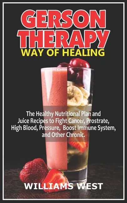 Gerson Therapy Way of Healing: The Healthy Nutritional Plan and Juice Recipes to Fight Cancer, Prostrate, High Blood, Pressure, Boost Immune System, - Paperback