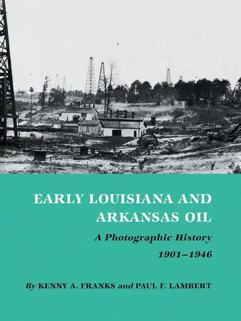Early Louisiana and Arkansas Oil: A Photographic History, 1901-1946 - Paperback