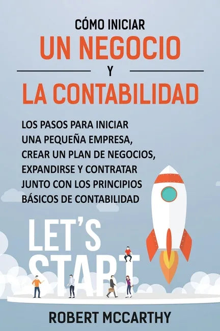 Cómo iniciar un negocio y la contabilidad: Los pasos para iniciar una pequeña empresa, crear un plan de negocios, expandirse y contratar junto con los - Paperback