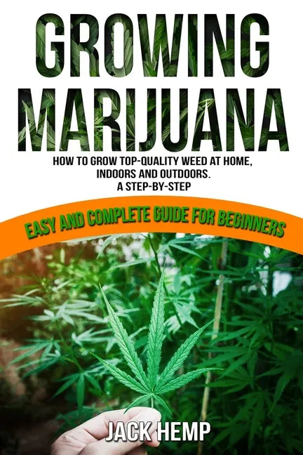 Growing Marijuana: How to Grow Top-Quality Weed at Home, Indoors and Outdoors. A Step by Step Easy and Complete Guide for Beginners - Paperback
