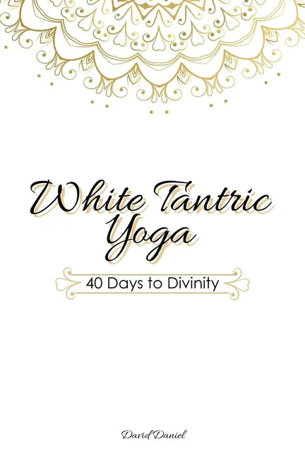 White Tantric Yoga: 40 Days to Divinity: One Man's Journey to Self Through the Ancient Art of Kundalini Yoga - Paperback