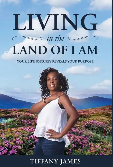 Living in the Land of I Am: Your Life Story Reveals Your Purpose - Hardcover