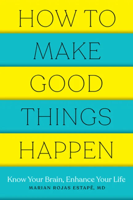 How to Make Good Things Happen: Know Your Brain, Enhance Your Life - Paperback