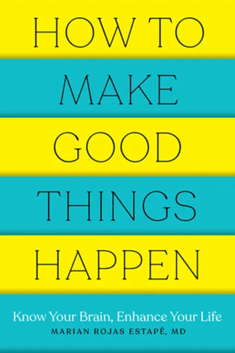 How to Make Good Things Happen: Know Your Brain, Enhance Your Life - Paperback