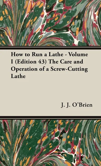 How to Run a Lathe - Volume I (Edition 43) The Care and Operation of a Screw-Cutting Lathe - Hardcover
