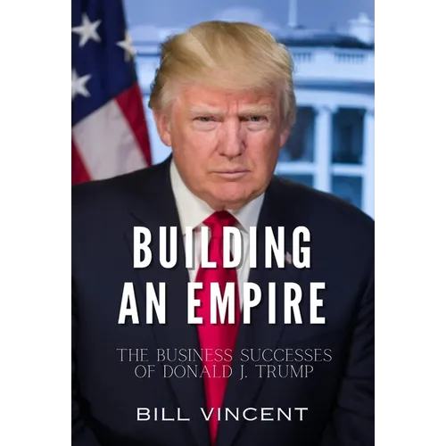 Building an Empire: The Business Successes of Donald J. Trump - Hardcover