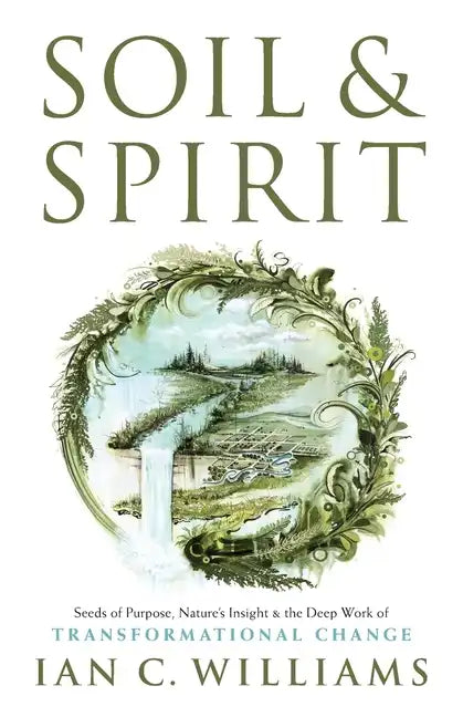 Soil & Spirit: Seeds of Purpose, Nature's Insight & the Deep Work of Transformational Change - Paperback