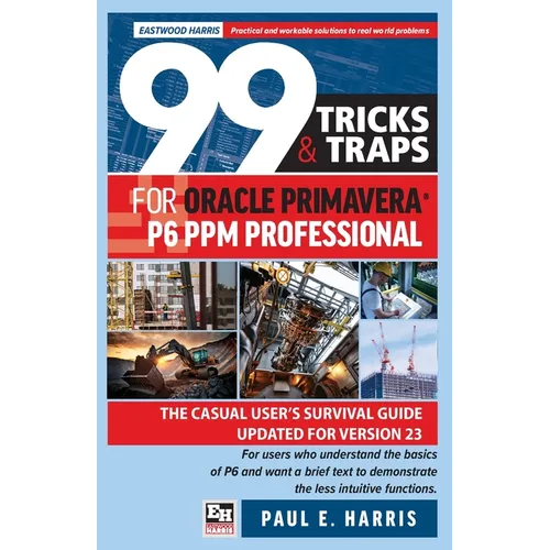 99 Tricks and Traps for Oracle Primavera P6 PPM Professional: The Casual User's Survival Guide Updated for Version 23 - Paperback